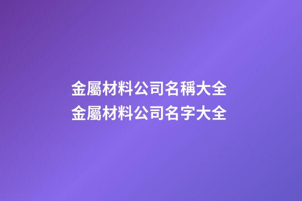 金屬材料公司名稱大全 金屬材料公司名字大全-第1張-公司起名-玄機派